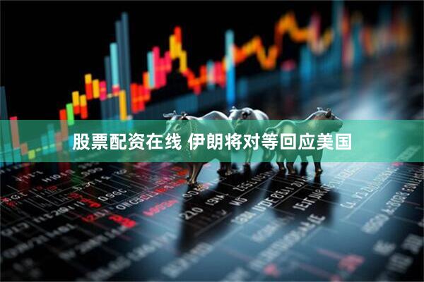 股票配资在线 伊朗将对等回应美国
