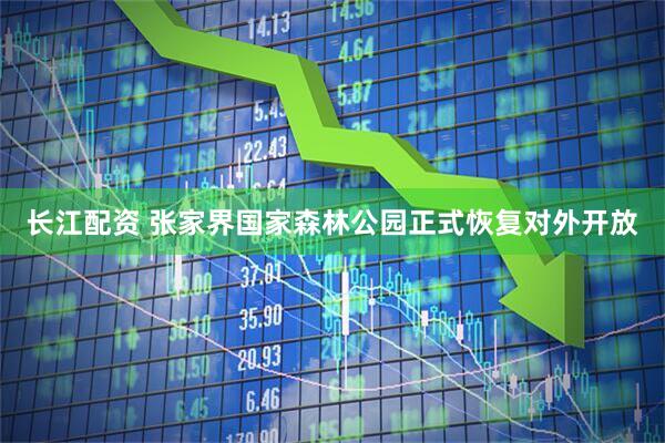 长江配资 张家界国家森林公园正式恢复对外开放