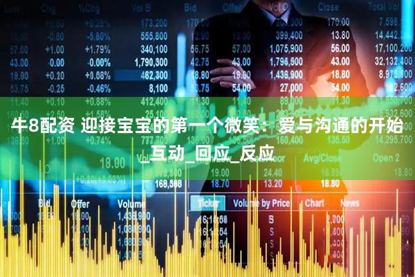 牛8配资 迎接宝宝的第一个微笑：爱与沟通的开始_互动_回应_反应