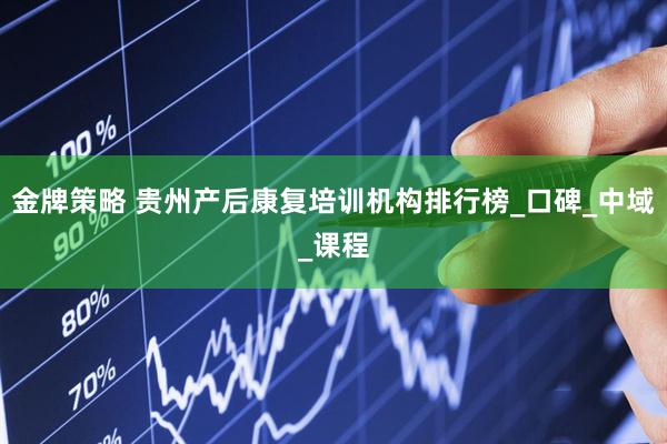 金牌策略 贵州产后康复培训机构排行榜_口碑_中域_课程