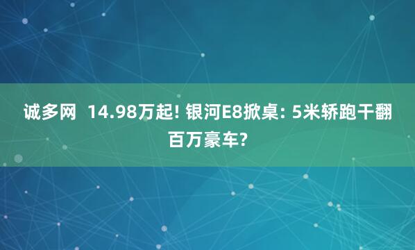 诚多网  14.98万起! 银河E8掀桌: 5米轿跑干翻百万豪车?