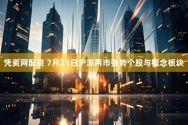 凭资网配资 7月21日沪深两市强势个股与概念板块