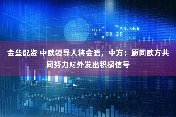 金垒配资 中欧领导人将会晤，中方：愿同欧方共同努力对外发出积极信号