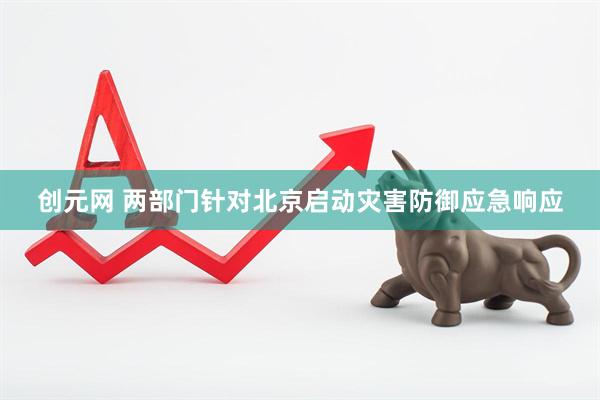 创元网 两部门针对北京启动灾害防御应急响应