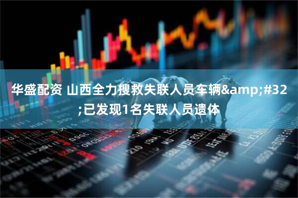 华盛配资 山西全力搜救失联人员车辆&#32;已发现1名失联人员遗体