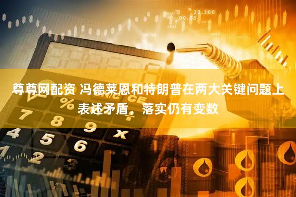 尊尊网配资 冯德莱恩和特朗普在两大关键问题上表述矛盾，落实仍有变数