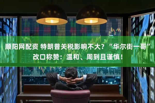 顺阳网配资 特朗普关税影响不大？“华尔街一哥”改口称赞：温和、周到且谨慎！