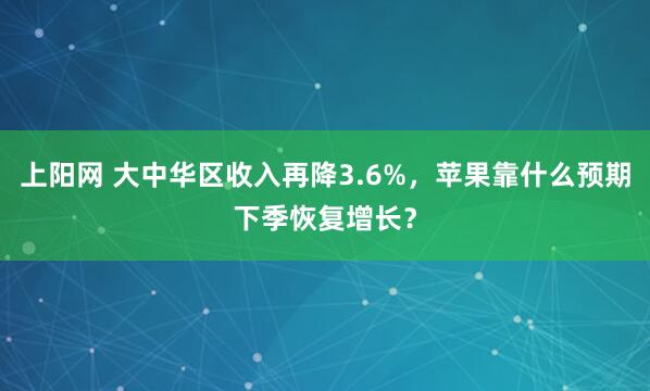 上阳网 大中华区收入再降3.6%，苹果靠什么预期下季恢复增长？
