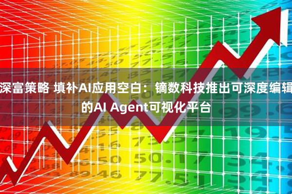 深富策略 填补AI应用空白：镝数科技推出可深度编辑的AI Agent可视化平台