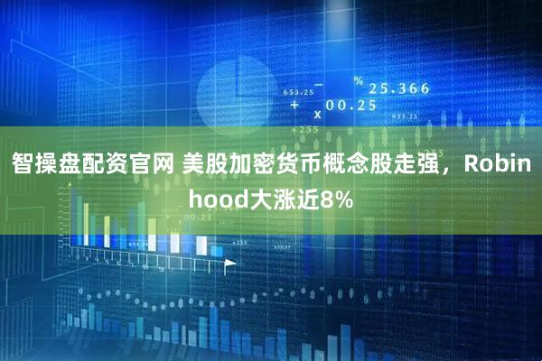 智操盘配资官网 美股加密货币概念股走强，Robinhood大涨近8%