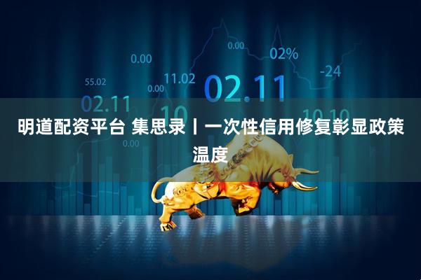 明道配资平台 集思录丨一次性信用修复彰显政策温度