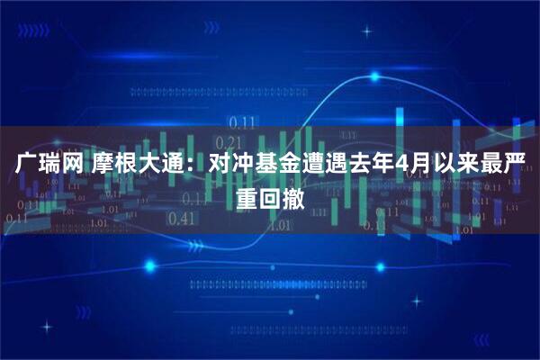 广瑞网 摩根大通：对冲基金遭遇去年4月以来最严重回撤