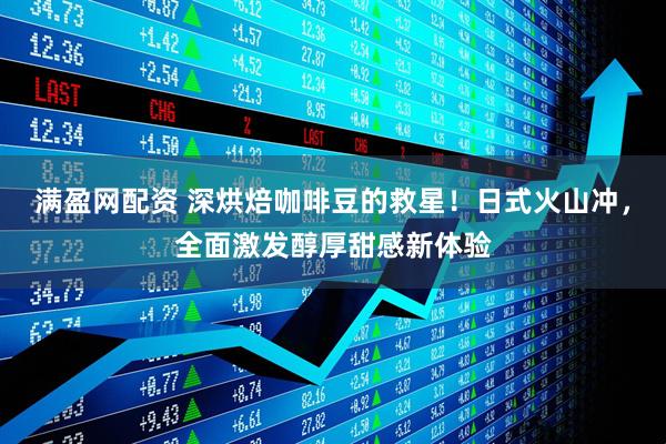 满盈网配资 深烘焙咖啡豆的救星！日式火山冲，全面激发醇厚甜感新体验